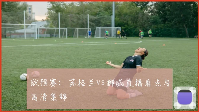 欧预赛：苏格兰vs挪威直播看点与高清集锦