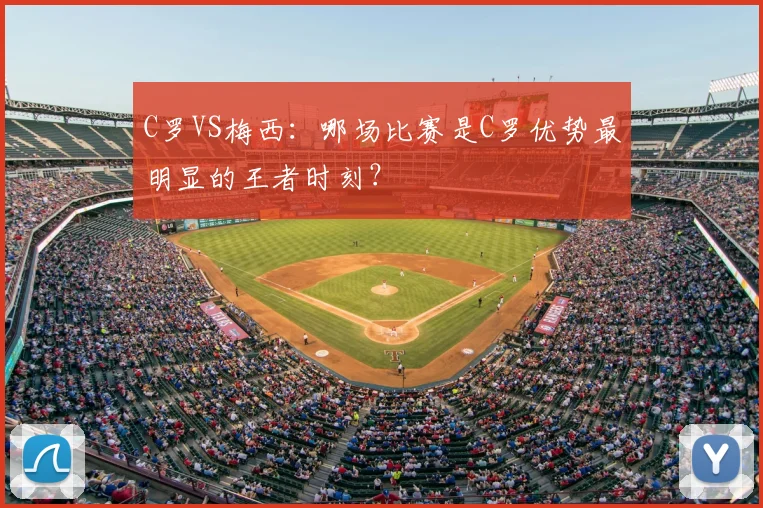 C罗VS梅西：哪场比赛是C罗优势最明显的王者时刻？