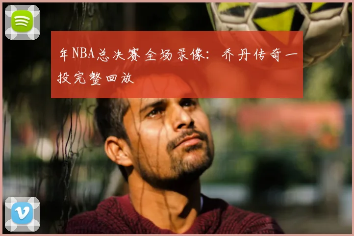 年NBA总决赛全场录像：乔丹传奇一投完整回放