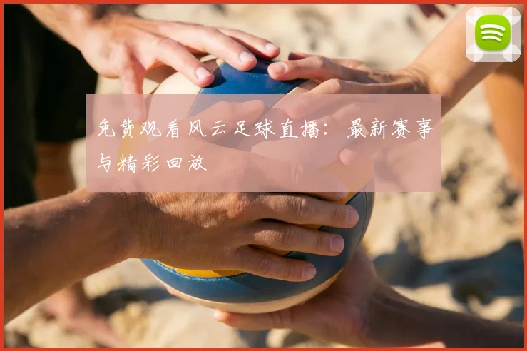 免费观看风云足球直播：最新赛事与精彩回放