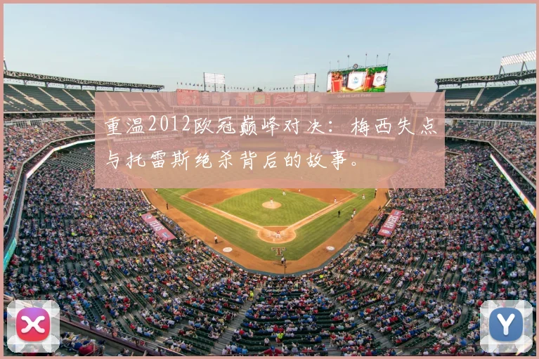 重温2012欧冠巅峰对决：梅西失点与托雷斯绝杀背后的故事。