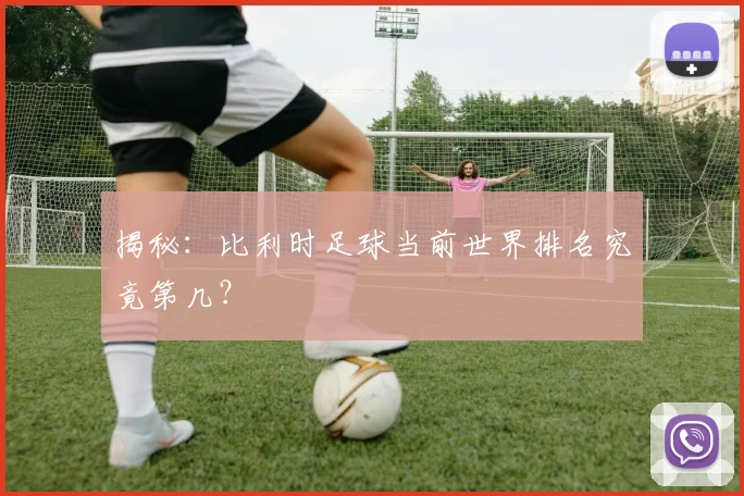揭秘：比利时足球当前世界排名究竟第几？