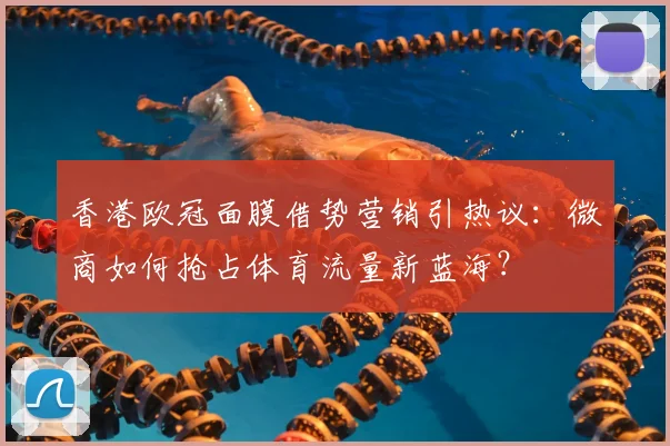 香港欧冠面膜借势营销引热议：微商如何抢占体育流量新蓝海？
