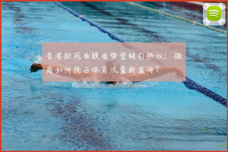 香港欧冠面膜借势营销引热议：微商如何抢占体育流量新蓝海？