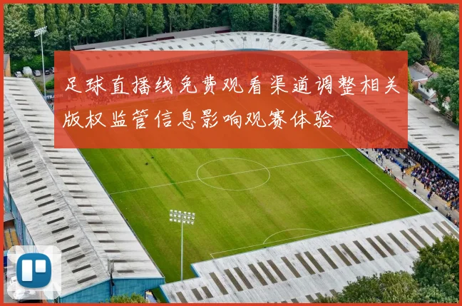 足球直播线免费观看渠道调整相关版权监管信息影响观赛体验