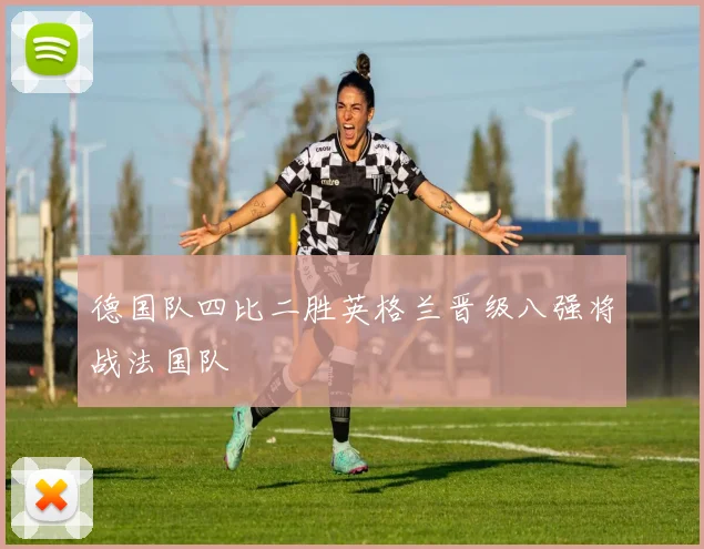 德国队四比二胜英格兰晋级八强将战法国队