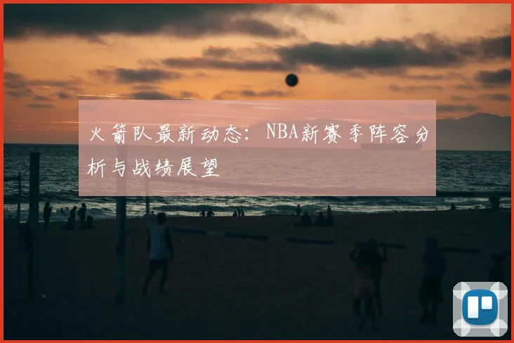 火箭队最新动态：NBA新赛季阵容分析与战绩展望