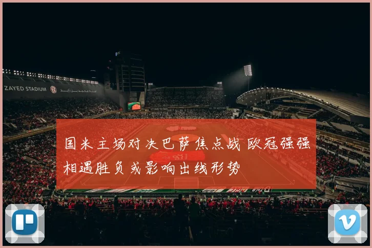 国米主场对决巴萨焦点战 欧冠强强相遇胜负或影响出线形势