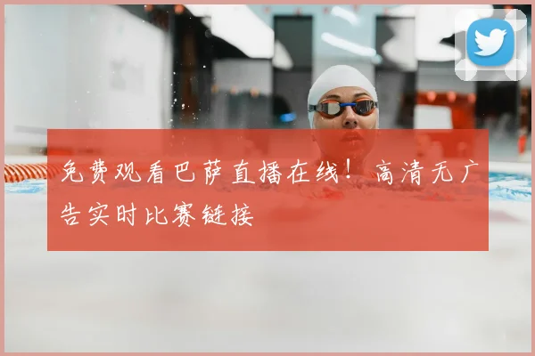 免费观看巴萨直播在线！高清无广告实时比赛链接