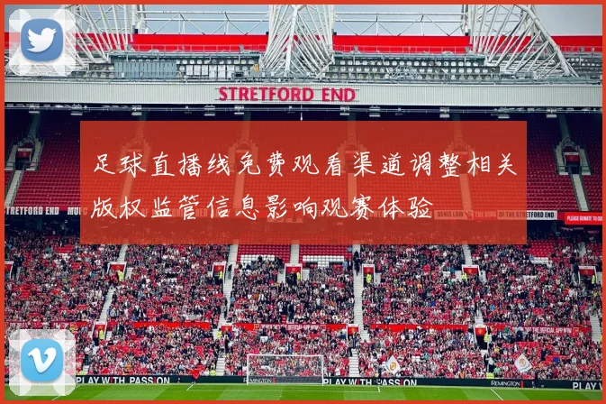 足球直播线免费观看渠道调整相关版权监管信息影响观赛体验
