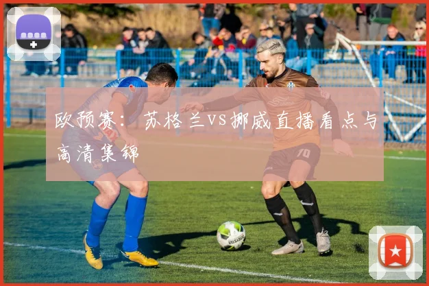 欧预赛：苏格兰vs挪威直播看点与高清集锦