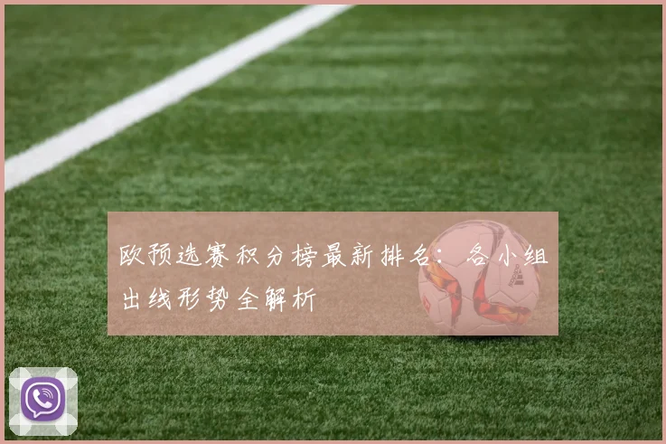 欧预选赛积分榜最新排名：各小组出线形势全解析