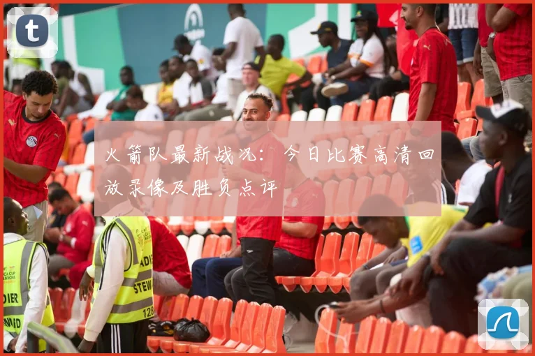 火箭队最新战况：今日比赛高清回放录像及胜负点评